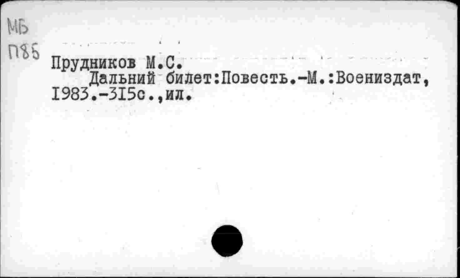 ﻿Прудников M.C.
Дальний билет:Повесть.-1 1983.-315с.,ил.
.:Воениздат